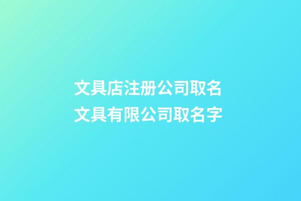 文具店注册公司取名 文具有限公司取名字-第1张-公司起名-玄机派
